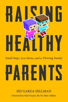 Raising Healthy Parents: Small Steps, Less Stress, and a Thriving Family by Garza-Hillman, Sid