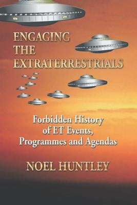 Engaging the Extraterrestrials: Forbidden History of Et Events, Programmes and Agendas by Huntley, Noel