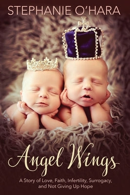 Angel Wings: A Story of Love, Faith, Infertility, Surrogacy and Not Giving Up Hope by O'Hara, Stephanie