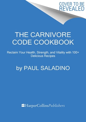 The Carnivore Code Cookbook: Reclaim Your Health, Strength, and Vitality with 100+ Delicious Recipes by Saladino, Paul