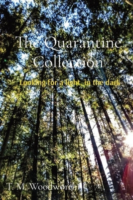 The Quarantine Collection: Looking for a light, in the dark by Woodworth, T. M.