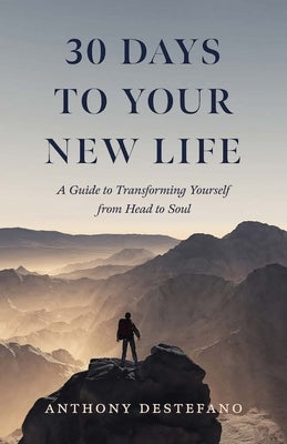 30 Days to Your New Life: A Guide to Transforming Yourself from Head to Soul by DeStefano, Anthony