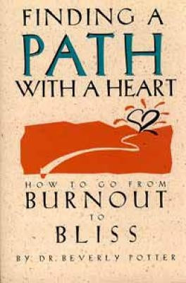 Finding a Path with a Heart: How to Go from Burnout to Bliss by Potter, Beverly