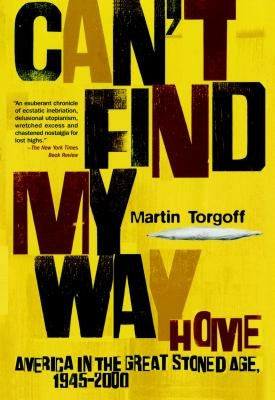 Can't Find My Way Home: America in the Great Stoned Age, 1945-2000 by Torgoff, Martin
