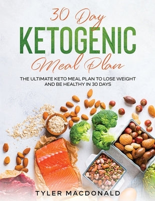 30-Day Ketogenic Meal Plan: The Ultimate Keto Meal Plan to Lose Weight and Be Healthy in 30 Days by MacDonald, Tyler