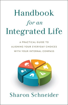 Handbook for an Integrated Life: A Practical Guide to Aligning Your Everyday Choices with Your Internal Compass by Schneider, Sharon