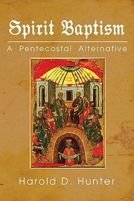 Spirit Baptism: A Pentecostal Alternative by Hunter, Harold D.
