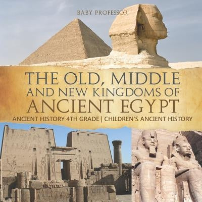 The Old, Middle and New Kingdoms of Ancient Egypt - Ancient History 4th Grade - Children's Ancient History by Baby Professor