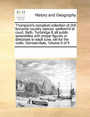 Thompson's Compleat Collection of 200 Favourite Country Dances: Perform'd at Court, Bath, Tunbridge & All Public Assemblies with Proper Figures or Dir by Multiple Contributors