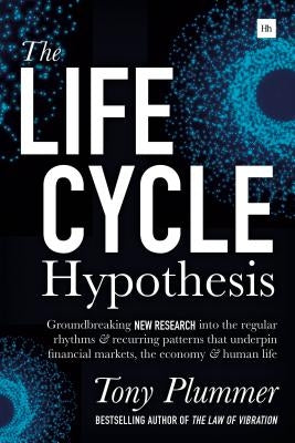 The Life Cycle Hypothesis: Groundbreaking New Research Into the Regular Rhythms and Recurring Patterns That Underpin Financial Markets, the Econo by Plummer, Tony