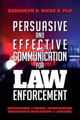 Persuasion and effective Communication for Law Enforcement: Applications for Patrol, Investigation, Undercover Operations and Survival by Hicks II, Ph. D. Randolph D.