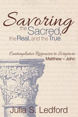Savoring the Sacred, the Real, and the True by Ledford, Julia S.