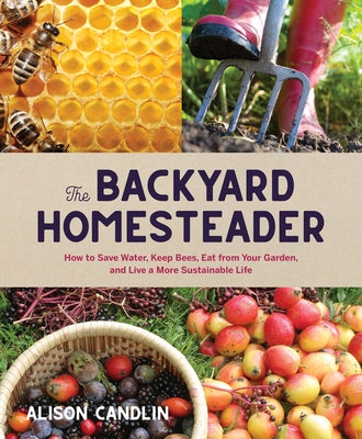 The Backyard Homesteader: How to Save Water, Keep Bees, Eat from Your Garden, and Live a More Sustainable Life by Candlin, Alison