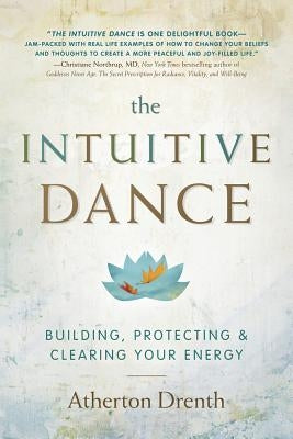 The Intuitive Dance: Building, Protecting, and Clearing Your Energy by Drenth, Atherton