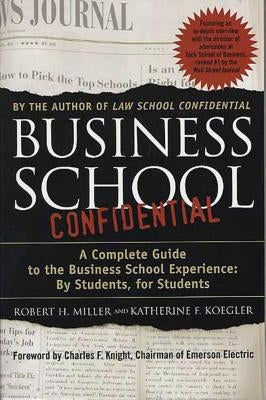 Business School Confidential: A Complete Guide to the Business School Experience: By Students, for Students by Miller, Robert H.