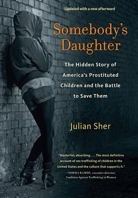 Somebody's Daughter: The Hidden Story of America's Prostituted Children and the Battle to Save Them by Sher, Julian