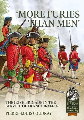 'More Furies Than Men': The Irish Brigade in the Service of France 1690-1792 by Coudray, Pierre-Louis