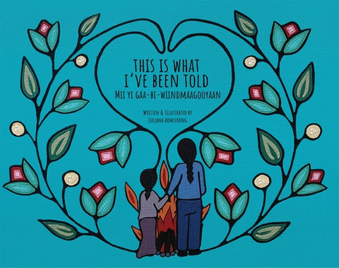 This Is What I've Been Told / MII Yi Gaa-Bi-Wiindmaagooyaan by Armstrong, Juliana