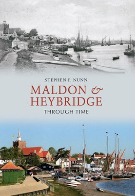 Maldon & Heybridge Through Time by Nunn, Stephen P.