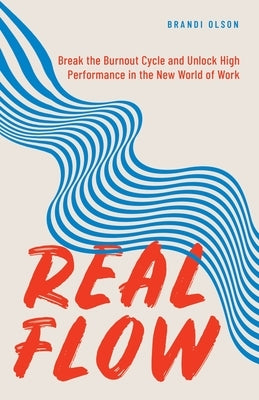Real Flow: Break the Burnout Cycle and Unlock High Performance in the New World of Work by Olson, Brandi