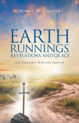 Earth Runnings, Revelations and Grace: Life Experiences Biblically Explored by 