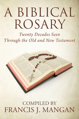 A Biblical Rosary: Twenty Decades Seen Through the Old and New Testament by Mangan, Francis J.