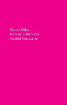 Keats's Odes: A Lover's Discourse by Nersessian, Anahid