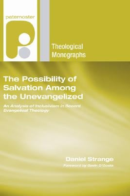 The Possibility of Salvation Among the Unevangelized: An Analysis of Inclusivism in Recent Evangelical Theology by Strange, Daniel