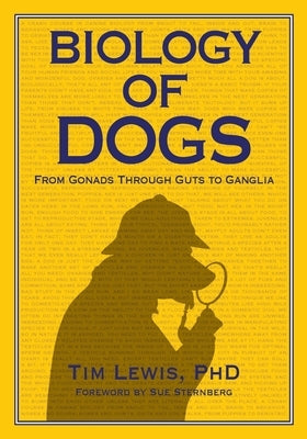 Biology of Dogs: From Gonads Through Guts to Ganglia by Lewis, Tim