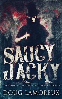 Saucy Jacky: The Whitechapel Murders As Told By Jack The Ripper by Lamoreux, Doug