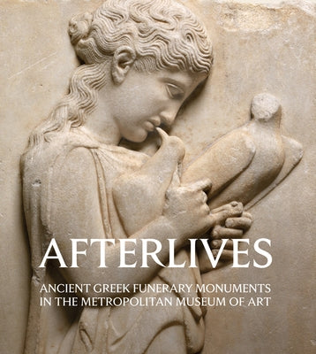 Afterlives: Ancient Greek Funerary Monuments in the Metropolitan Museum of Art by Zanker, Paul