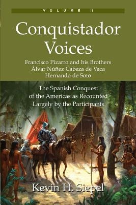 Conquistador Voices (vol II): The Spanish Conquest of the Americas as Recounted Largely by the Participants by Siepel, Kevin H.