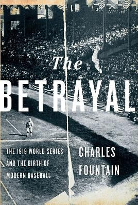 The Betrayal: The 1919 World Series and the Birth of Modern Baseball by Fountain, Charles