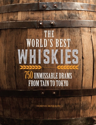 The World's Best Whiskies: 750 Unmissable Drams from Tain to Tokyo by Roskrow, Dominic