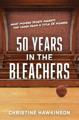 50 Years in the Bleachers: What modern sports parents can learn from a Title IX pioneer by Hawkinson, Christine A.