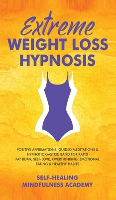 Extreme Weight Loss Hypnosis: Positive Affirmations, Guided Meditations & Hypnotic Gastric Band For Rapid Fat Burn, Self-Love, Overthinking, Emotion by Self-Healing Mindfulness Academy
