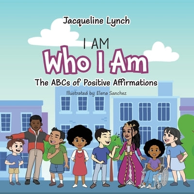 I Am Who I Am: The ABCs of Positive Affirmations by Lynch, Jacqueline