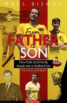 From Father to Son: How Fate and Family Made Me a Watford Fan by Bishop, Paul