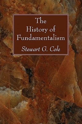 The History of Fundamentalism by Cole, Stewart G.