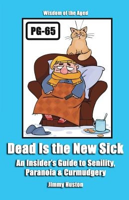 Dead Is the New Sick: An Insider's Guide to Senility, Paranoia, & Curmudgery by Huston, Jimmy