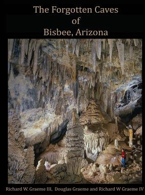 Forgotten Caves of Bisbee, Arizona: A Review of the History and Genesis of These Unique Features by Graeme III, Richard William