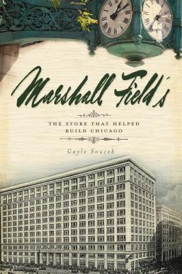 Marshall Field's: The Store That Helped Build Chicago by Soucek, Gayle