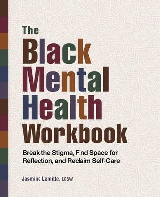 The Black Mental Health Workbook: Break the Stigma, Find Space for Reflection, and Reclaim Self-Care by Lamitte, Jasmine
