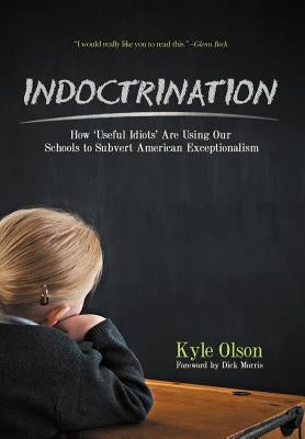 Indoctrination: How 'Useful Idiots' Are Using Our Schools to Subvert American Exceptionalism by Olson, Kyle