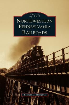 Northwestern Pennsylvania Railroads by Springirth, Kenneth C.