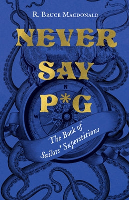 Never Say P*g: The Book of Sailors' Superstitions by MacDonald, R. Bruce