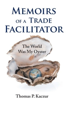 Memoirs of a Trade Facilitator: The World Was My Oyster by Kaczur, Thomas P.