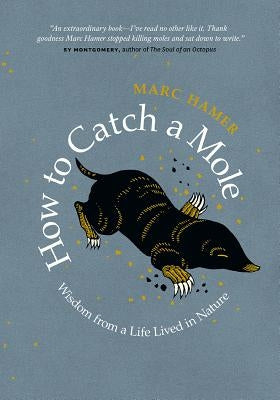 How to Catch a Mole: Wisdom from a Life Lived in Nature by Hamer, Marc