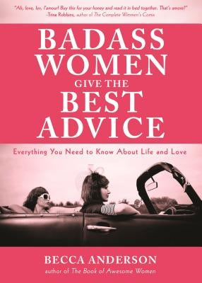 Badass Women Give the Best Advice: Everything You Need to Know about Love and Life (Feminst Affirmation Book, from the Bestselling Author of Badass Af by Anderson, Becca