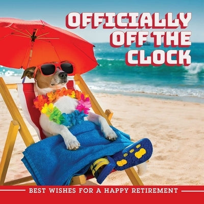 Officially Off the Clock: Best Wishes for a Happy Retirement by Ulysses Press, Editors Of